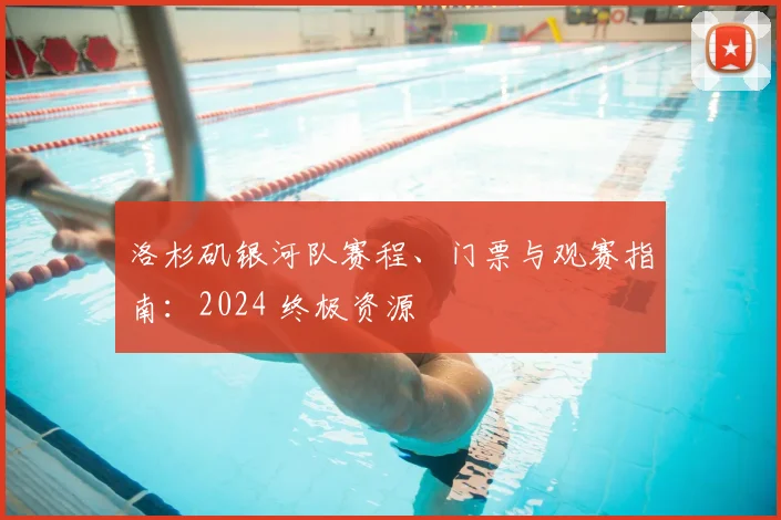 洛杉矶银河队赛程、门票与观赛指南：2024 终极资源