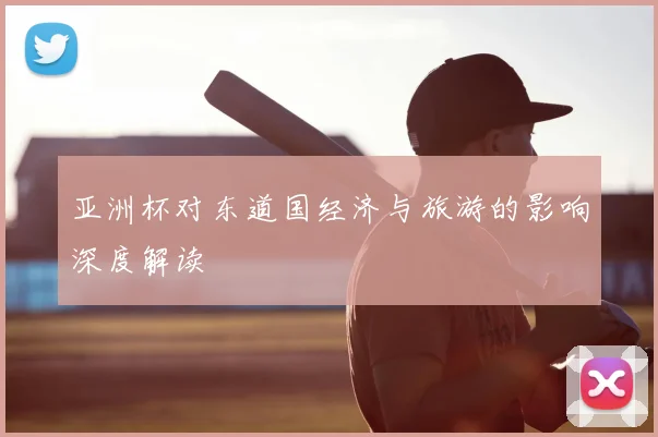 亚洲杯对东道国经济与旅游的影响深度解读