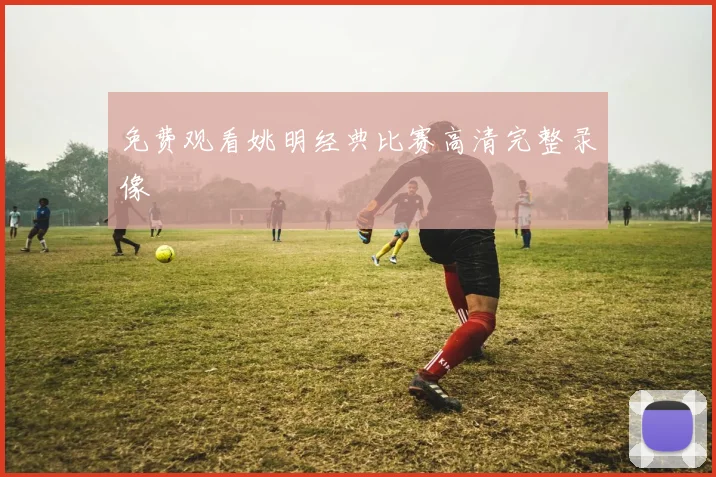 免费观看姚明经典比赛高清完整录像