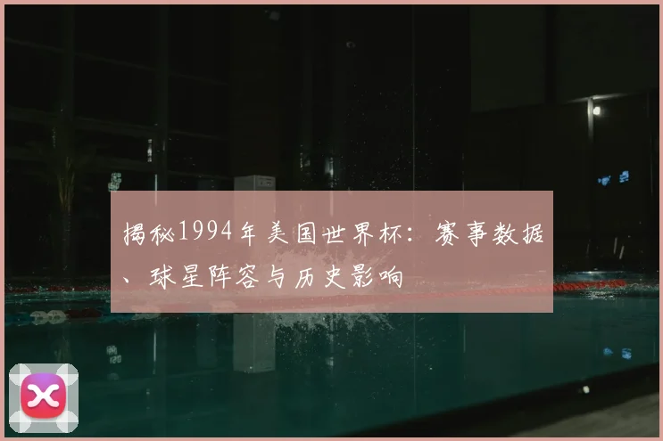 揭秘1994年美国世界杯：赛事数据、球星阵容与历史影响