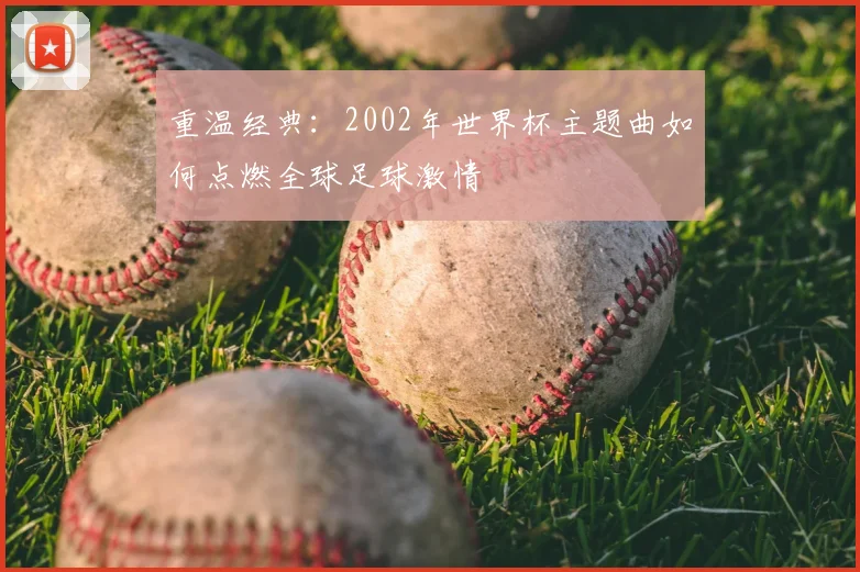 重温经典：2002年世界杯主题曲如何点燃全球足球激情