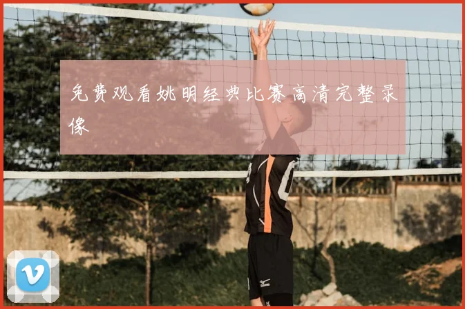 免费观看姚明经典比赛高清完整录像