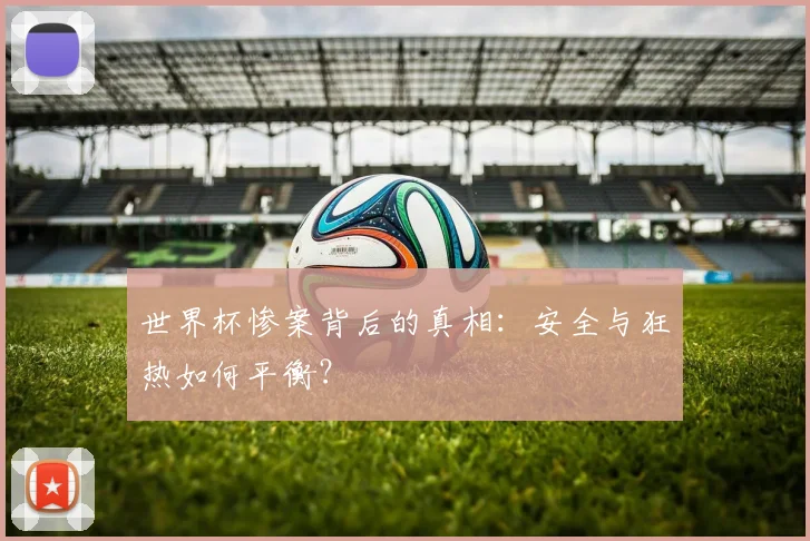 世界杯惨案背后的真相：安全与狂热如何平衡？