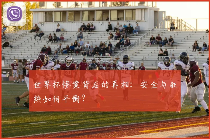 世界杯惨案背后的真相：安全与狂热如何平衡？