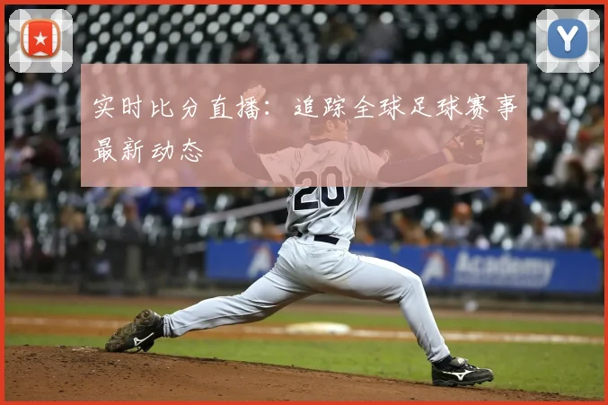 实时比分直播：追踪全球足球赛事最新动态