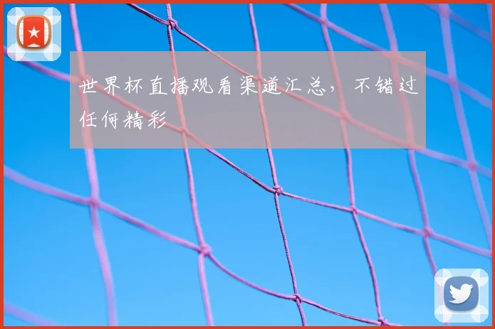 世界杯直播观看渠道汇总，不错过任何精彩